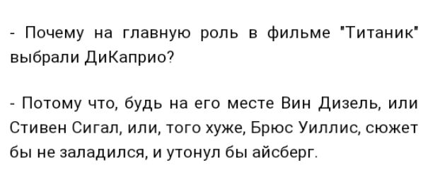 Почему на главную роль в фильме Титаник выбрали ДиКаприо Потому что будь на его месте Вин Дизель или Стивен Сигал или того хуже Брюс Уиллис сюжет бы не западипся и утонул бы айсберг