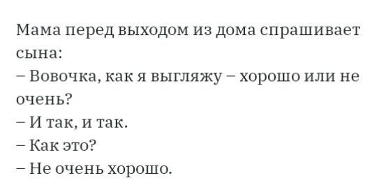 Мама перед выходом из дома спрашивает сына Вовочка как я выгляжу хорошо или не очень 7 И так и так 7 Как это 7 Не очень хорошо