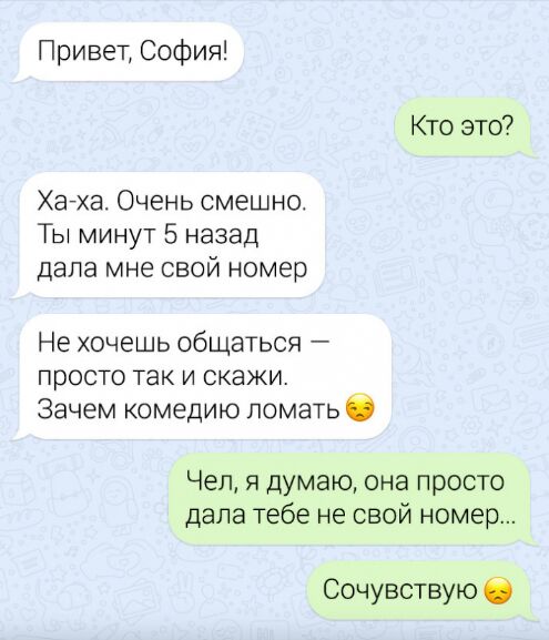Привет София Кто это Хагха Очень смешно Ты минут 5 назад дала мне свой номер Не хочешь общаться ПРОСТО ТЭК И СКЭЖИ Зачем комедию ломать б Чел думаю она просто дала тебе не свой номер Сочувствую О