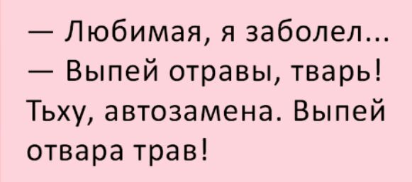 Любимая я заболел Выпей отравы тварь Тьху автозамена Выпей отвара трав
