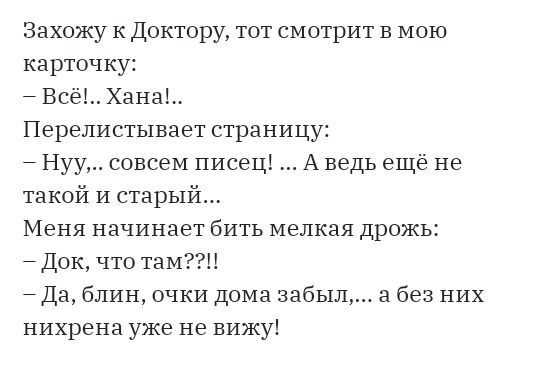 Захожу К Доктору тот смотрит в мою карточку Всё Хана Перелистывает страницу Нуу совсем писец А ведь ещё не такой и старый Меня начинает бить мелкая дрожь Док что таМ Да блин очки дома забыл а без них нихрена уже не вижу