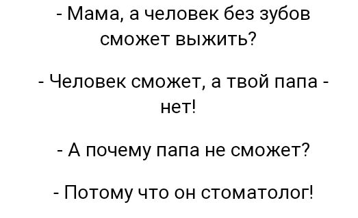 Мама а человек без зубов сможет выжить Человек сможет а твой папа нет А почему папа не сможет Потому что он стоматолог