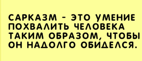 САРКАЗМ ЭТО УМЕНИЕ ПОХВААИТЬ ЧЕАОВЕКА ТАКИМ ОБРАЗОМ ЧТОБЫ ОН НААОАГО ОБИАЕАСЯ
