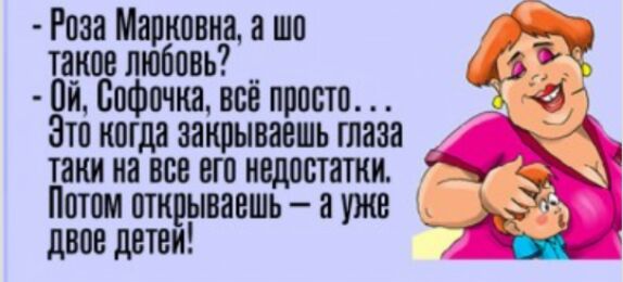 Роза Марковна ишо _ такое любовь д 0й Вафа ша все просто а 1 Это когда закрываешь глаза таки на все его недостатки у Питом шкрываешь пунш __ двое дЕТВИ _ л