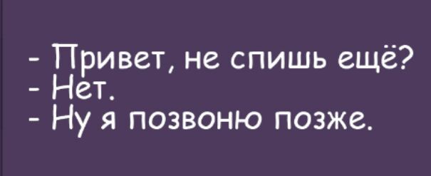 Привет не спишь ещё Нет Ну я позвоню позже