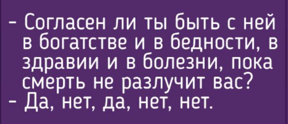 Согласен ли ты быть с ней в богатстве и в бедности в здравии и в болезни пока смерть не разлучит вас Да нет да нет нет