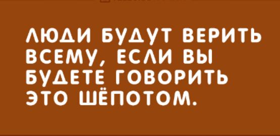 АЮАИ БУДУТ ВЕРИТЬ ВСЕМУ ЕСАИ ВЫ БУДЕТЕ ГОВОРИТЬ ЭТО ШЕПОТОМ