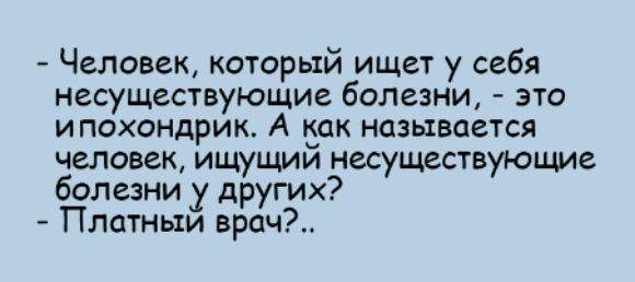 Человек который ищет у себя несуществующие болезни это ипохондрик А Еак называется человек ищущии несуществующие болезни у других Платныи врач