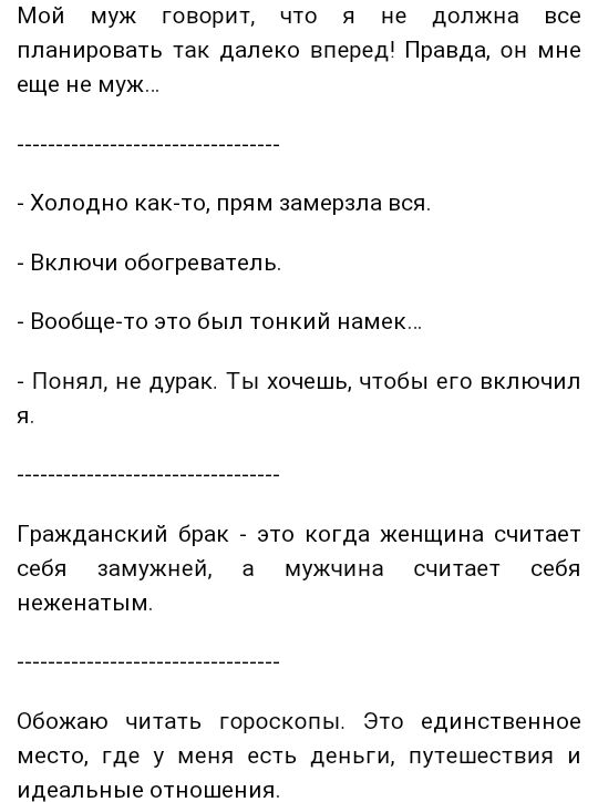 Мой муж говорит что я не должна все планировать так далеко вперед Правда он мне еще не муж Холодно какгто прям замерзла вся А Включи обогреватель Вообщето это был тонкий намек Понял не дурак Ты хочешь чтобы его включил Гражданский брак это когда женщина считает себя замужней а мужчина считает себя неженатым Обожаю читать гороскопы Это единственное место где у меня есть деньги путешествия и идеальн