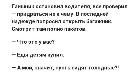 Гаишник остановил водителя все проверил придраться не к чему В последней надежде попросил открыть багажник Смотрит там полно пакетов Что это у вас Еды детям купил А мои значит пусть сидят голодные