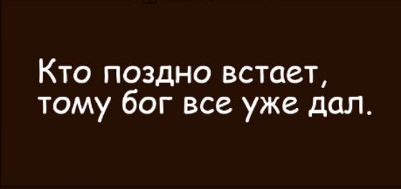 Кто поздно встает тому бог все уже дал
