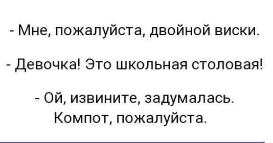 Мне пожалуйста двойной виски Девочка Это школьная столовая Ой извините задумалась Компот пожалуйста