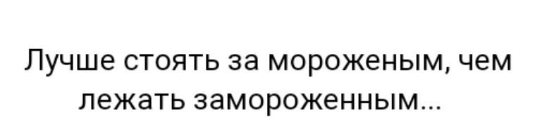 Лучше СТОЯТЬ за мороженым чем ЛЭЖЭТЬ замороженным