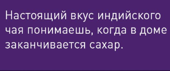 Настоящий вкус индийского чая понимаешь когда в доме заканчивается сахар