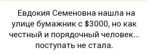 Евдокия Семеновна нашла на улице бумажник 0 3000 но как честный и порядочный человек поступать не стала