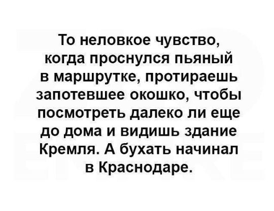 То неловкое чувство когда проснулся пьяный в маршрутке протираешь запотевшее окошко чтобы посмотреть далеко ли еще до дома и видишь здание Кремля А бухать начинал в Краснодаре