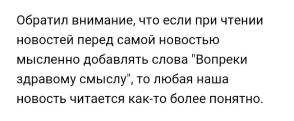 Обратил внимание что если при чтении новостей перед самой новостью мысленно добавлять слова Вопреки здравому смыслу то любая наша новость читается как то более понятно