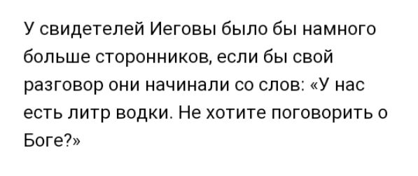 У свидетелей Иеговы было бы намного больше сторонников если бы свой разговор они начинали со слов У нас есть литр водки Не хотите поговорить о БОГЕ