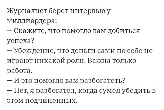 Журналист берет интервью у миллиардера Скажите что помогло вам добиться успеха Убеждение что деньги сами по себе не играют никакой роли Важна только работа 7 И это помогло вам разбогатеть Нет я разбогател когда сумел убедить в этом подчиненных