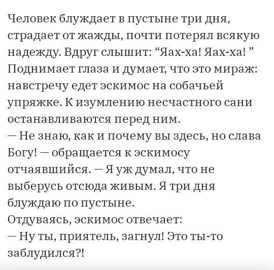 Человек блуждает в пустыне три дня страдает от жажды почти потерял всякую надежду Вдруг слышит Яах ха Яах ха Поднимает глаза И думает что это мираж навстречу едет эскимос на собачьей упряжке К изумлению несчастного сани останавливаются перед ним 7 Не знаю как и почему вы здесь но слава Богу обращается к зскимосу отчаявшийся Я уж думал что не выберусь отсюда живым Я три дня блуждаю по пустыне Отдув