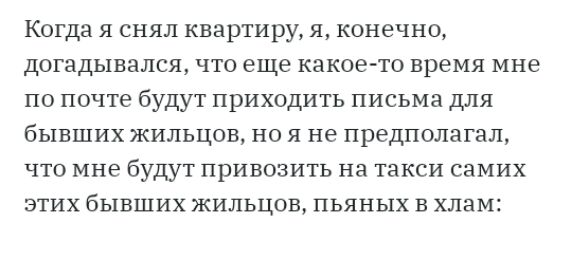 Когда я снял квартиру я конечно догадывался что еще какоето время мне по почте будут приходить письма для бывших жильцов но я не предполагал что мне будут привозить на такси самих этих бывших жильцов пьяных в хлам