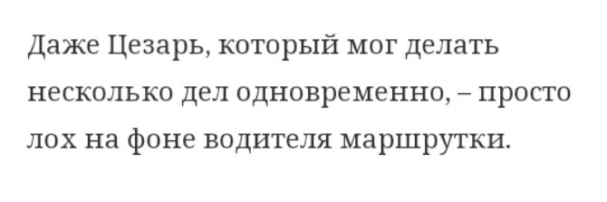 Даже Цезарь который мог делать несколько дел одновременно 7 просто лох на фоне водителя маршрутки