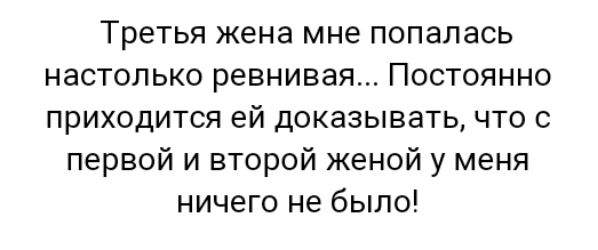 Третья жена мне попалась настолько ревнивая Постоянно приходится ей доказывать что с первой и второй женой у меня ничего не было