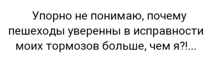 Упорно не понимаю почему пешеходы уверенны в исправности моих тормозов большечем я