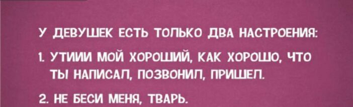 У ДЕВУШЕК ЕСТЬ ТОПЬКО дВА НАСТРОЕРМЯ Утиш мой хороший КАК хорошо что ты НАПИОАП позвонил прилип 2 БЕОИ ТВАРЬ