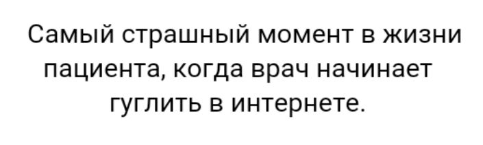 Самый страшный момент в жизни пациента когда врач начинает гуглить в интернете