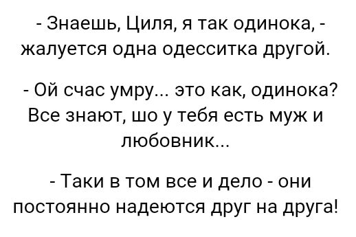 Знаешь Циля я так одинока жалуется одна одесситка другой Ой счас умру это как одинока Все знают шо у тебя есть муж и любовник Таки в том все и дело они постоянно надеются друг на друга