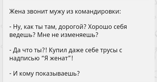 Жена ЗВОНИТ МуЖу из командировки Ну как ты там дорогой Хорошо себя ведешь Мне не изменяешь Да что ты Купил даже себе трусы с надписью Я женат И кому показываешь