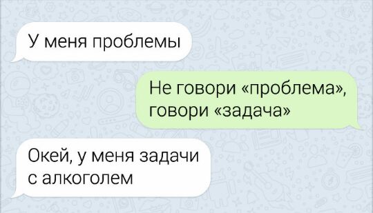 У меня проблемы Не говори проблема Говори задача Окей у меня задачи с алкоголем