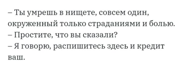 _ Ты умрешь в нищете совсем один окруженный только страданиями и болью Простите что вы сказали Я говорю распишитесь здесь И кредит ваш