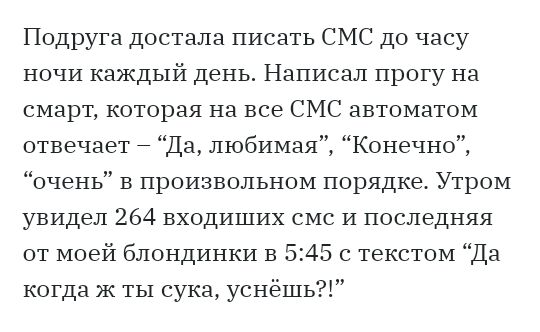 Подруга достала писать СМС до часу ночи каждый день Написал прогу на смарт которая на все СМС автоматом отвечает Да любимая Конечно очень в произвольном порядке Утром увидел 264 входиших смс и последняя от моей блондинки в 545 с текстом Да когда ж ты сука уснешь