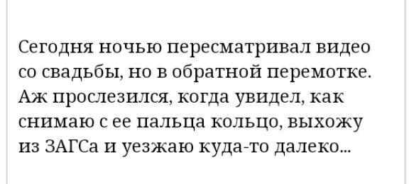 Сегодня ночью пересматривал видео со свадьбы но в обратной перемотке Аж прослезился когда увидел как снимаю с ее пальца кольцо выхожу из ЗАГСа И уезжаю кудато далеко