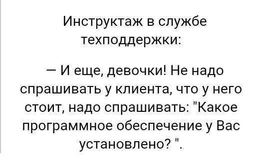 Инструктаж в службе техподдержки И еще девочки Не надо спрашивать у клиента что у него стоит надо спрашивать Какое программное обеспечение у Вас установлено
