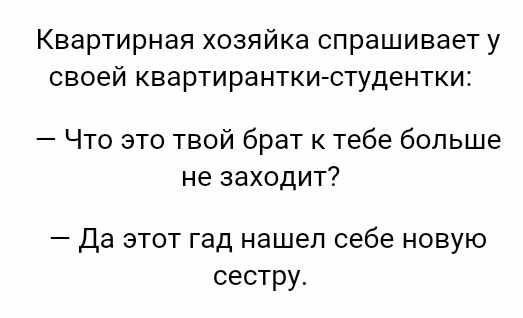 Квартирная хозяйка спрашивает у своей квартиранткиютудентки Что это твой брат к тебе больше не заходит Да этот гад нашел себе новую сестру