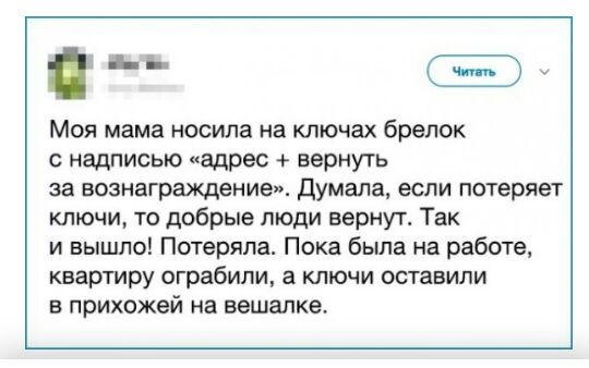 ьь Моя мама носила на ключах брелок с надписью адрес вернуть за вознаграхщение думала если потеряет ключи то добрые люди вернут Так и вышло Потеряла Пока бьша на работе квартиру ограбили а ключи оставили в прихожей на вешалке