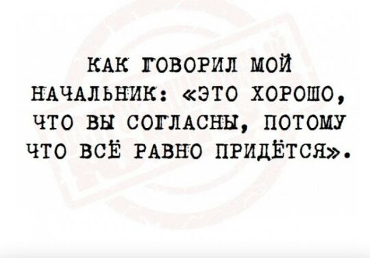 КАК говорил мой щчмьнию это хогошо что вы СОГЛАСНЫ потому что ВСЁ РАВНО ПРИДЁТСЯ