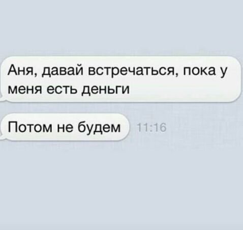 Аня давай встречаться пока у меня есть деньги Потом не будем