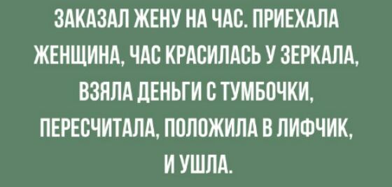 ЗАКАЗАЛ ЖЕНУ НА ЧАС ПРИЕХАЛА ЖЕНЩИНА ЧАС КРАСИЛАВЬ У ЗЕРКАЛА ВЗНЛА ЛЕНЬГИ Б ТУМБПЧКИ ПЕРЕВЧИТАЛА ППЛПЖИЛА В ЛИФЧИК И УШПА