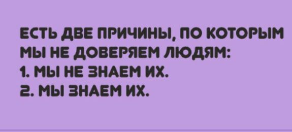 ЕСТЬ дВЕ ПРИЧИНЫ ПО КОТОРЫМ МЫ НЕ дОВЕРЯЕМ ЛЮДЯМ 1 МЫ НЕ ЗНАЕМ их 2 МЫ ЗНАЕМ ИХ