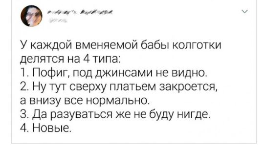 У каждой вменяемой бабы колготки делятся на 4 типа 1 Пофиг под джинсами не видно 2 Ну тут сверху платьем закроется а внизу все нормально 3 Да разуваться же не буду нигде 4 Новые