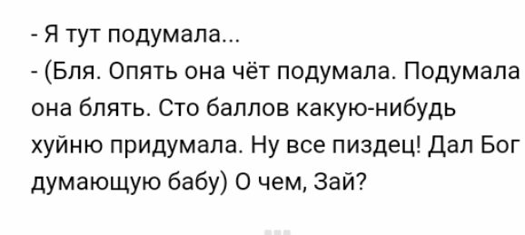 Я тут подумала Бля Опять она чёт подумала Подумала она блять Сто баллов какую нибудь хуйню придумала Ну все пиздец Дал Бог думающую бабу о чем Зай