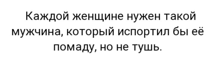Каждой женщине нужен такой мужчина который испортил бы её помаду но не тушь