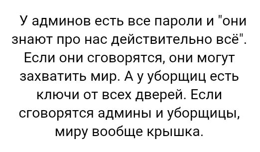 У админов есть все пароли и они знают про нас действительно всё Если они сговорятся они могут захватить мир А у уборщиц есть ключи от всех дверей Если сговорятся админы и уборщицы миру вообще крышка