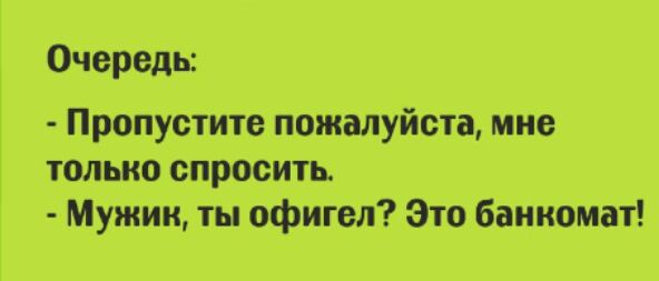 Очередь Пропустите пожалуйста Мне только спросить Мужик ты офигел Это банкомат