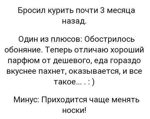 Бросил курить почти 3 месяца назад Один из плюсов обострилось обоняние Теперь отпичаю хороший парфюм от дешевого еда гораздо вкуснее пахнет оказывается и все такое Минус Приходится чаще менять носки