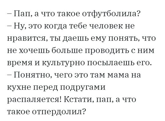 Пап а что такое отфутболила Ну это когда тебе человек не нравится ты даешь ему понять что не хочешь больше проводить с НИМ время И культурно посылаешь его Понятно чего это таМ мама на кухне перед подругами распаляется Кстати пап а что такое отпердолил